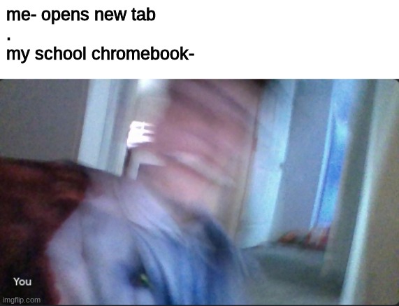 this didn't happen to me. never would. i'm not even using the same computer. ... | me- opens new tab
.
my school chromebook- | image tagged in chromebook,school | made w/ Imgflip meme maker