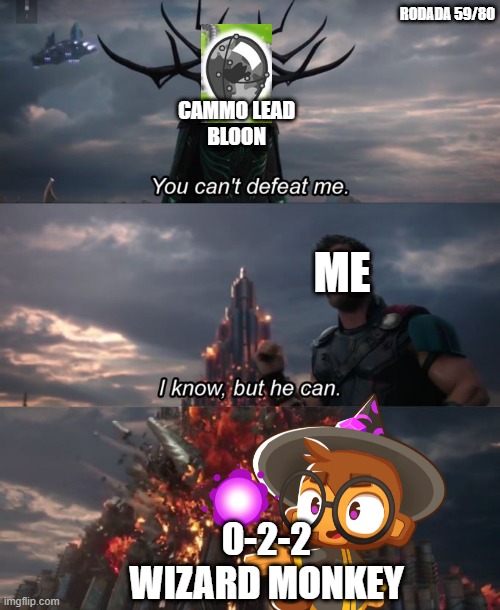 cammo lead in btd6 | RODADA 59/80; CAMMO LEAD
BLOON; ME; 0-2-2 WIZARD MONKEY | image tagged in you can't defeat me | made w/ Imgflip meme maker