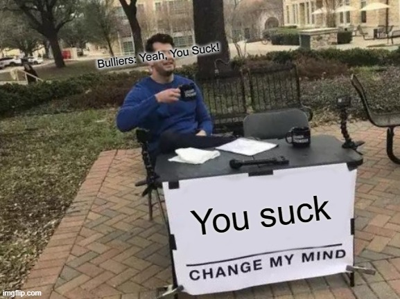 Change My Mind Meme | Bulliers: Yeah, You Suck! You suck | image tagged in memes,change my mind | made w/ Imgflip meme maker