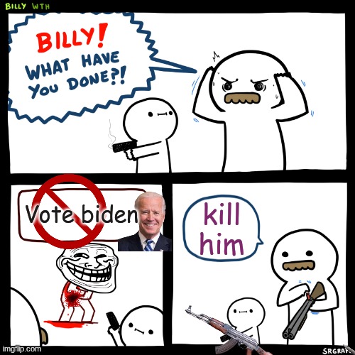 Billy, What Have You Done | Vote biden; kill him | image tagged in billy what have you done | made w/ Imgflip meme maker
