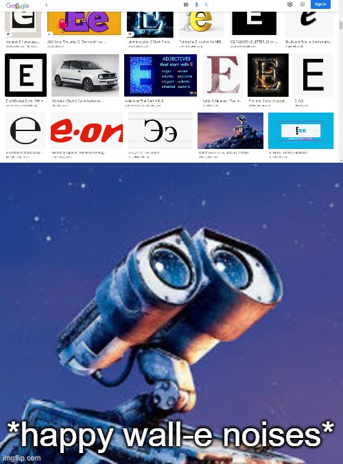 E is for wall-e | *happy wall-e noises* | image tagged in memes | made w/ Imgflip meme maker