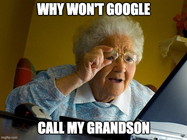 Grandma Finds The Internet | WHY WON'T GOOGLE; CALL MY GRANDSON | image tagged in memes,grandma finds the internet | made w/ Imgflip meme maker