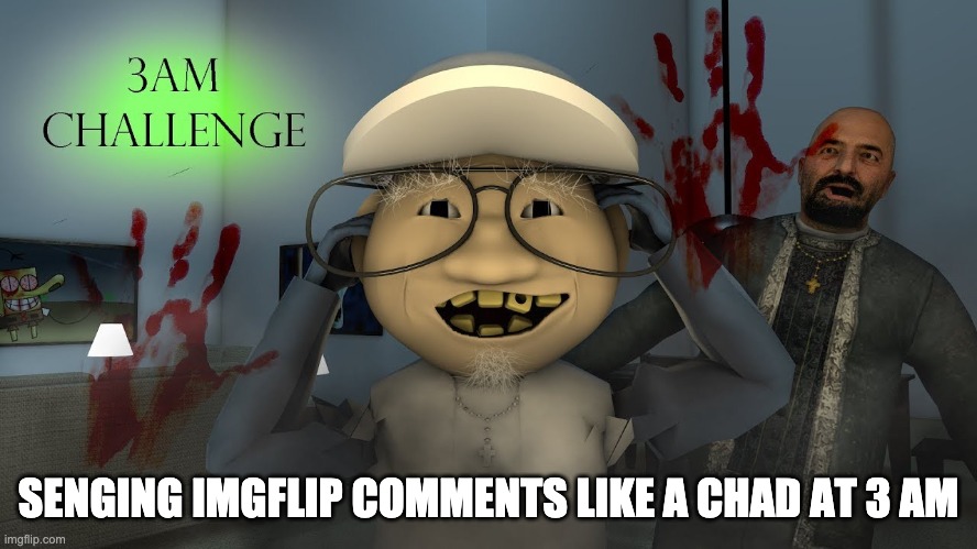 3:AM Challenge | SENGING IMGFLIP COMMENTS LIKE A CHAD AT 3 AM | image tagged in 3 am challenge | made w/ Imgflip meme maker