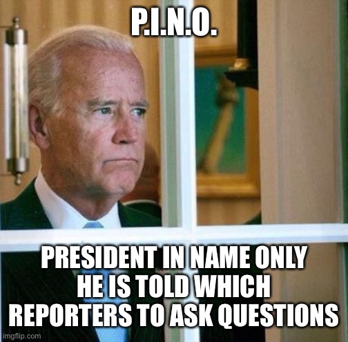 Somebody is choosing which reporters for Joe to call on. Is Joe actually in charge of important decisions? | P.I.N.O. PRESIDENT IN NAME ONLY
HE IS TOLD WHICH REPORTERS TO ASK QUESTIONS | image tagged in sad joe biden | made w/ Imgflip meme maker