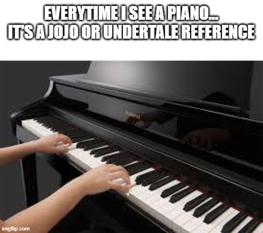 *cracks knuckles* |  EVERYTIME I SEE A PIANO...
IT'S A JOJO OR UNDERTALE REFERENCE | image tagged in piano | made w/ Imgflip meme maker