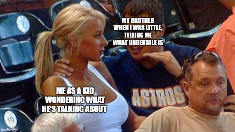 Bro explaining | MY BROTHER WHEN I WAS LITTLE, TELLING ME WHAT UNDERTALE IS ME AS A KID WONDERING WHAT HE'S TALKING ABOUT | image tagged in bro explaining | made w/ Imgflip meme maker