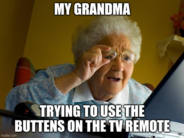 Grandma Finds The Internet Meme | MY GRANDMA; TRYING TO USE THE BUTTENS ON THE TV REMOTE | image tagged in memes,grandma finds the internet | made w/ Imgflip meme maker