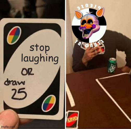 UNO Draw 25 Cards | stop laughing | image tagged in memes,uno draw 25 cards | made w/ Imgflip meme maker