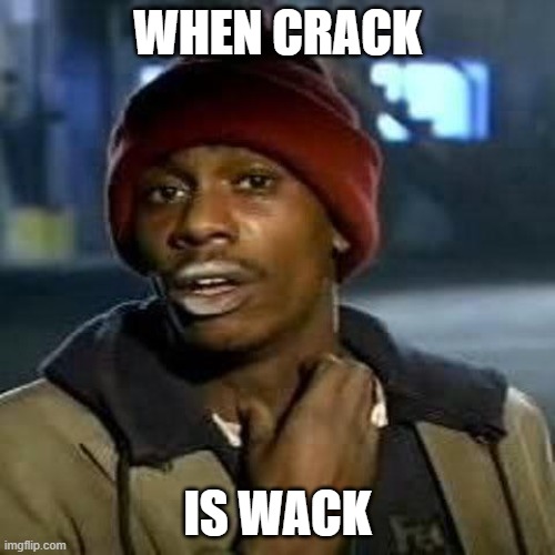 Crack is wack | WHEN CRACK; IS WACK | image tagged in tyrone biggums,crack,reality | made w/ Imgflip meme maker