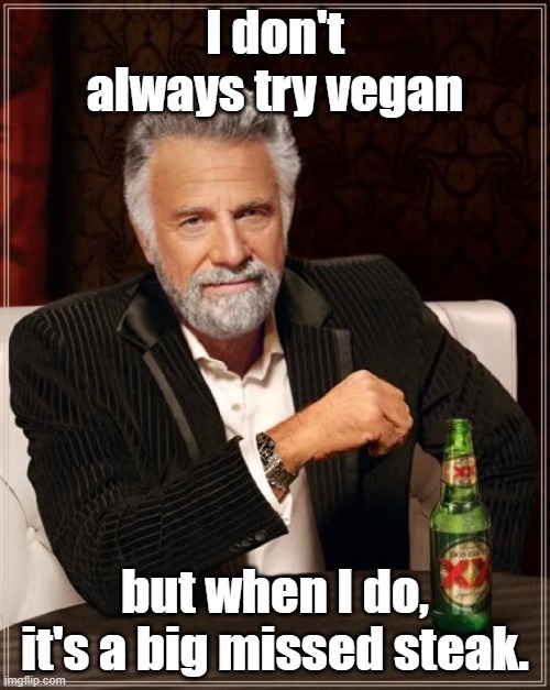 The Most Interesting Man In The World |  I don't always try vegan; but when I do, it's a big missed steak. | image tagged in memes,the most interesting man in the world | made w/ Imgflip meme maker