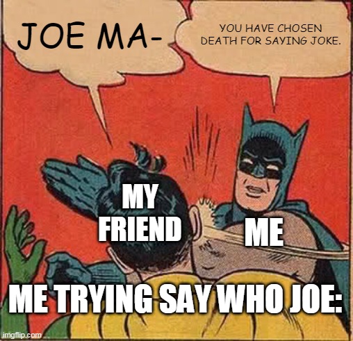 Batman Slapping Robin | JOE MA-; YOU HAVE CHOSEN DEATH FOR SAYING JOKE. MY FRIEND; ME; ME TRYING SAY WHO JOE: | image tagged in memes,batman slapping robin | made w/ Imgflip meme maker