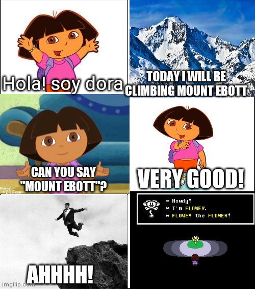 Frisk's TRUE origin story |  TODAY I WILL BE CLIMBING MOUNT EBOTT; Hola! soy dora; CAN YOU SAY "MOUNT EBOTT"? VERY GOOD! AHHHH! | image tagged in 6 panel,undertale,dora the explorer,funny | made w/ Imgflip meme maker