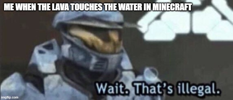 Wait that’s illegal | ME WHEN THE LAVA TOUCHES THE WATER IN MINECRAFT | image tagged in wait that s illegal | made w/ Imgflip meme maker