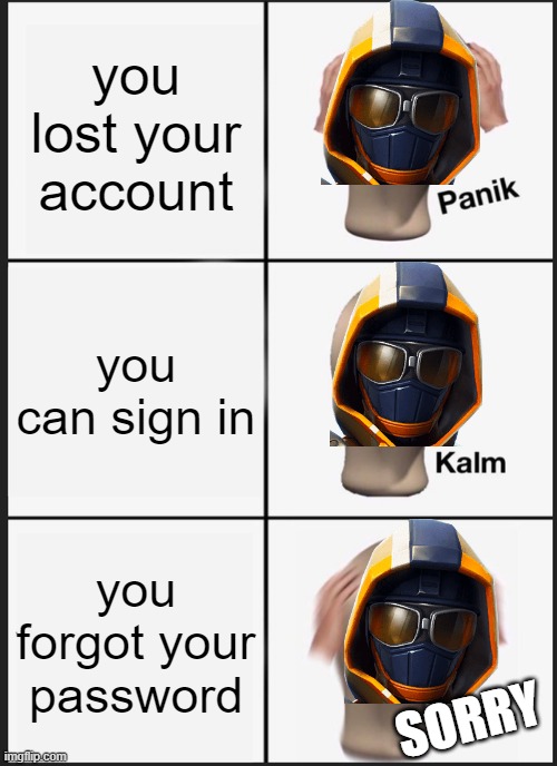 Panik Kalm Panik | you lost your account; you can sign in; you forgot your password; SORRY | image tagged in memes,panik kalm panik | made w/ Imgflip meme maker