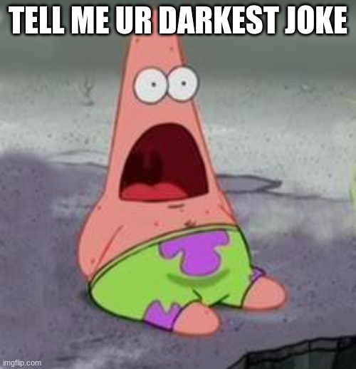 Suprised Patrick | TELL ME UR DARKEST JOKE | image tagged in suprised patrick | made w/ Imgflip meme maker