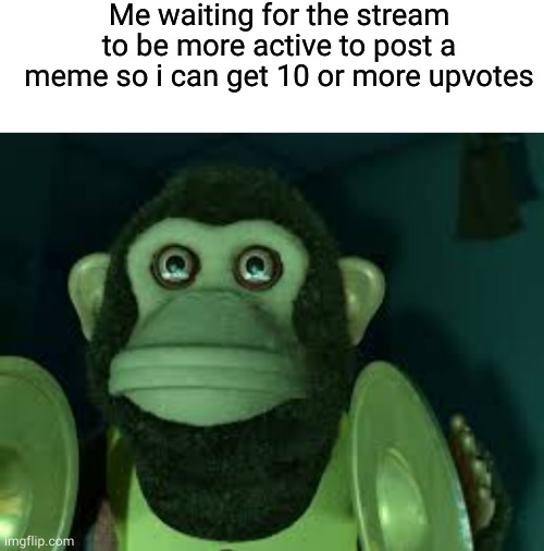 Me waiting for the stream to be more active to post a meme so i can get 10 or more upvotes | image tagged in blank white template,toy story monkey | made w/ Imgflip meme maker