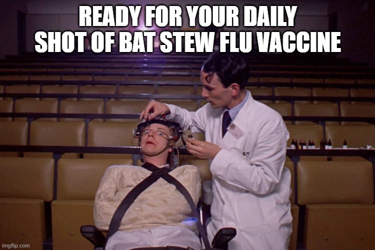 A clockwork orange treatment | READY FOR YOUR DAILY SHOT OF BAT STEW FLU VACCINE | image tagged in a clockwork orange treatment | made w/ Imgflip meme maker
