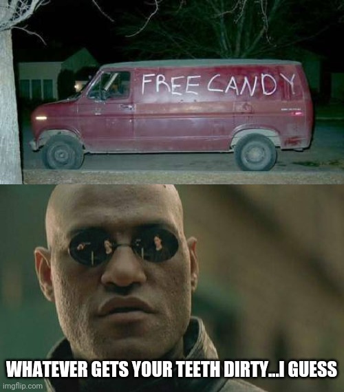 Go Play in The Mud | WHATEVER GETS YOUR TEETH DIRTY...I GUESS | image tagged in free candy van,memes,matrix morpheus,reality can be whatever i want,candy,teeth | made w/ Imgflip meme maker