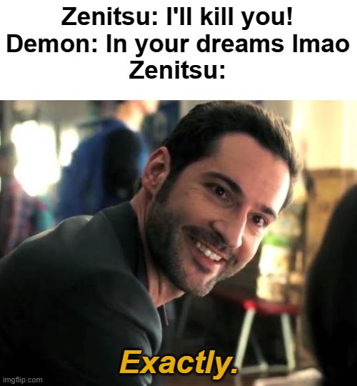 Zenitsu OP | Zenitsu: I'll kill you!
Demon: In your dreams lmao
Zenitsu:; Exactly. | image tagged in lucifer exactly | made w/ Imgflip meme maker