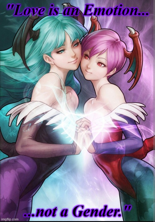 Just some quote ^w^ | "Love is an Emotion... ...not a Gender." | image tagged in morrigan,lilith,darkstalkers,lgbtq,cute,quotes | made w/ Imgflip meme maker