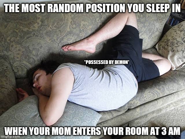 FUNNY MEMES | THE MOST RANDOM POSITION YOU SLEEP IN; *POSSESSED BY DEMON*; WHEN YOUR MOM ENTERS YOUR ROOM AT 3 AM | image tagged in memes | made w/ Imgflip meme maker