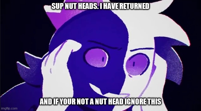 "Tell them what you know" *le gasp* | SUP NUT HEADS. I HAVE RETURNED; AND IF YOUR NOT A NUT HEAD IGNORE THIS | made w/ Imgflip meme maker