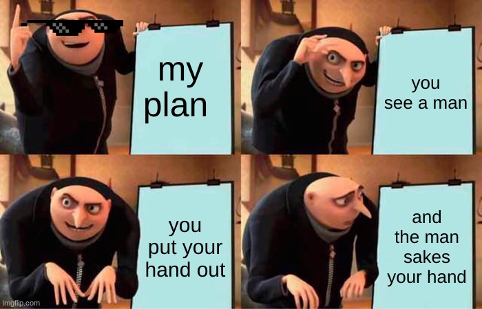 the plan | my plan; you see a man; you put your hand out; and the man sakes your hand | image tagged in memes,gru's plan | made w/ Imgflip meme maker