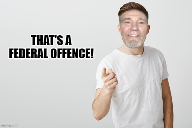 THAT'S A FEDERAL OFFENCE! | made w/ Imgflip meme maker