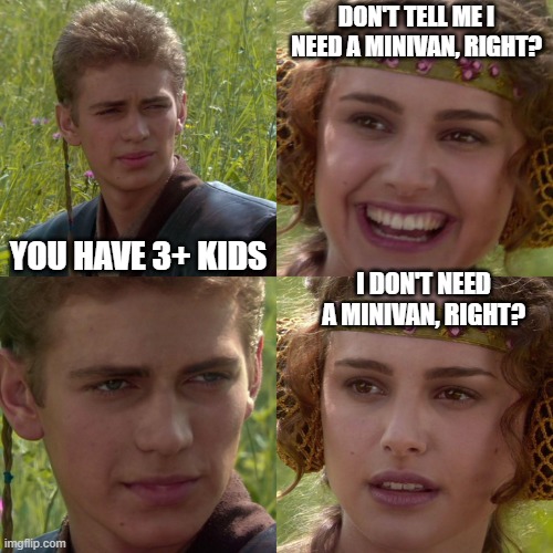 Anakin Padme 4 Panel | DON'T TELL ME I NEED A MINIVAN, RIGHT? YOU HAVE 3+ KIDS; I DON'T NEED A MINIVAN, RIGHT? | image tagged in anakin padme 4 panel | made w/ Imgflip meme maker