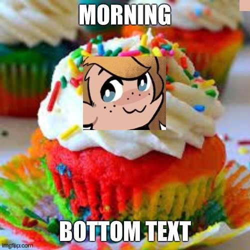 MORNING; BOTTOM TEXT | image tagged in e | made w/ Imgflip meme maker