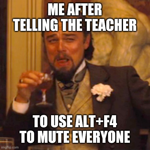 Laughing Leo | ME AFTER TELLING THE TEACHER; TO USE ALT+F4 TO MUTE EVERYONE | image tagged in memes,laughing leo | made w/ Imgflip meme maker