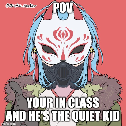 POV; YOUR IN CLASS AND HE'S THE QUIET KID | made w/ Imgflip meme maker
