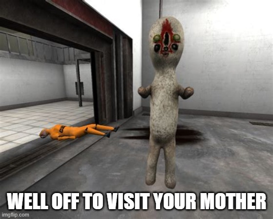 Escaped SCP-173 | WELL OFF TO VISIT YOUR MOTHER | image tagged in escaped scp-173 | made w/ Imgflip meme maker