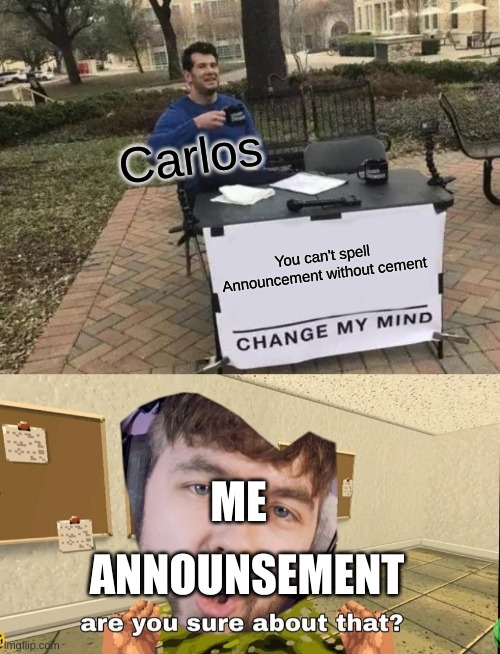 Carlos; You can't spell Announcement without cement; ANNOUNSEMENT; ME | image tagged in memes,change my mind,jacksepticeye are you sure about that | made w/ Imgflip meme maker