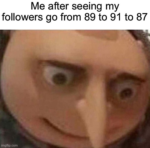 So much people deleted ffs | Me after seeing my followers go from 89 to 91 to 87 | image tagged in gru meme | made w/ Imgflip meme maker