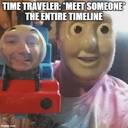 what the- | TIME TRAVELER: *MEET SOMEONE*
THE ENTIRE TIMELINE | image tagged in time travel | made w/ Imgflip meme maker