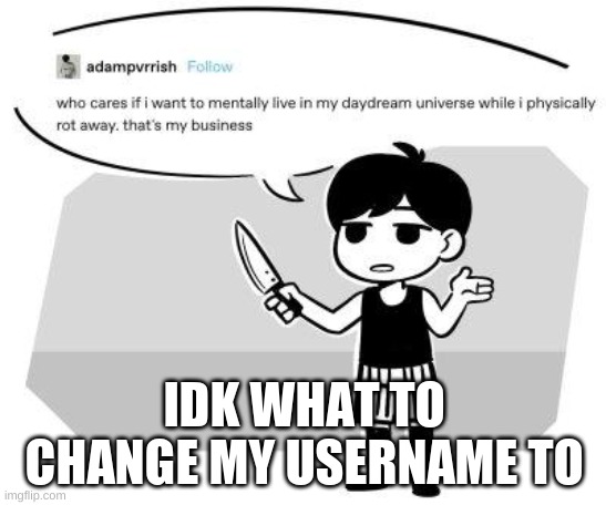 I just know I want to change it- | IDK WHAT TO CHANGE MY USERNAME TO | made w/ Imgflip meme maker