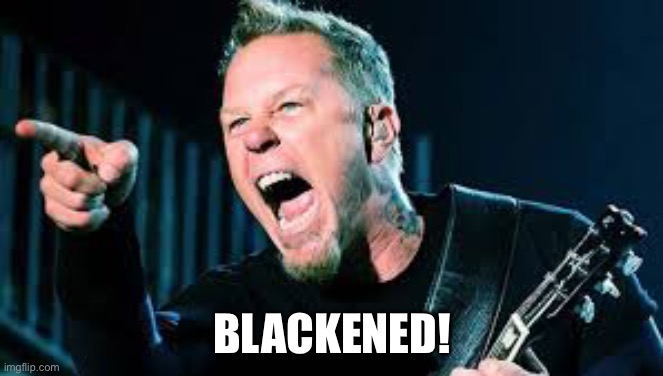 James Hetfield | BLACKENED! | image tagged in james hetfield | made w/ Imgflip meme maker