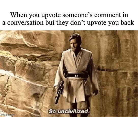 Rude | When you upvote someone’s comment in a conversation but they don’t upvote you back | image tagged in star wars prequel meme so uncivilised | made w/ Imgflip meme maker