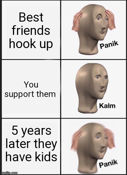 No babysitting | Best friends hook up; You support them; 5 years later they have kids | image tagged in memes,panik kalm panik | made w/ Imgflip meme maker