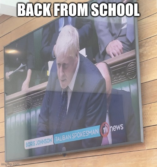 Boris Johnson: Taliban Spokesman | BACK FROM SCHOOL | image tagged in back from school,why am i making these tags,why are you reading this also,never gonna give you up,never gonna let you down | made w/ Imgflip meme maker