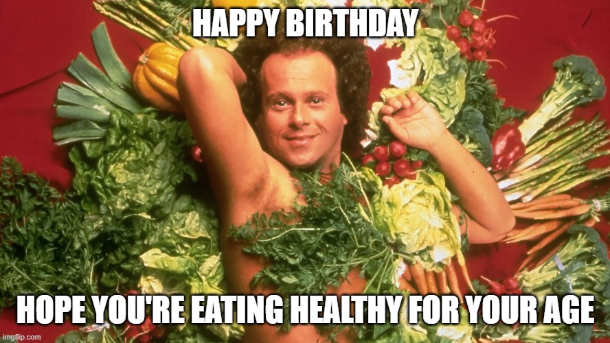 Happy birthday | HAPPY BIRTHDAY; HOPE YOU'RE EATING HEALTHY FOR YOUR AGE | image tagged in eating healthy | made w/ Imgflip meme maker