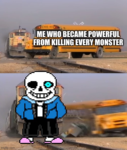 A train hitting a school bus | ME WHO BECAME POWERFUL FROM KILLING EVERY MONSTER | image tagged in a train hitting a school bus | made w/ Imgflip meme maker