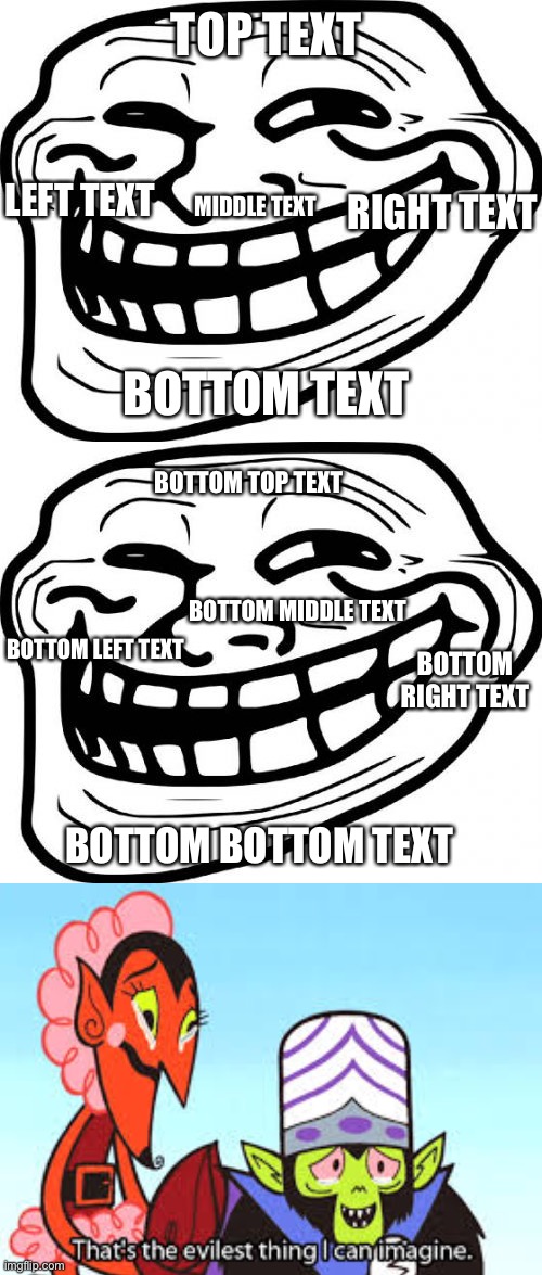 Text | TOP TEXT; LEFT TEXT; RIGHT TEXT; MIDDLE TEXT; BOTTOM TEXT; BOTTOM TOP TEXT; BOTTOM MIDDLE TEXT; BOTTOM LEFT TEXT; BOTTOM RIGHT TEXT; BOTTOM BOTTOM TEXT | image tagged in memes,troll face,the most evil thing i can imagine | made w/ Imgflip meme maker