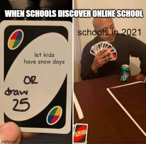 UNO Draw 25 Cards | WHEN SCHOOLS DISCOVER ONLINE SCHOOL; schools in 2021; let kids have snow days | image tagged in memes,uno draw 25 cards | made w/ Imgflip meme maker