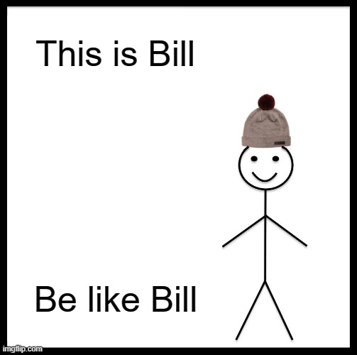 Be Like Bill | This is Bill; Be like Bill | image tagged in memes,be like bill | made w/ Imgflip meme maker