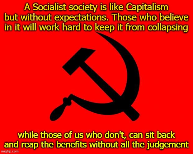 Don't harsh my Socialism Man | A Socialist society is like Capitalism but without expectations. Those who believe in it will work hard to keep it from collapsing; while those of us who don't, can sit back and reap the benefits without all the judgement | image tagged in socialist,judgement,lazy,capitalism | made w/ Imgflip meme maker