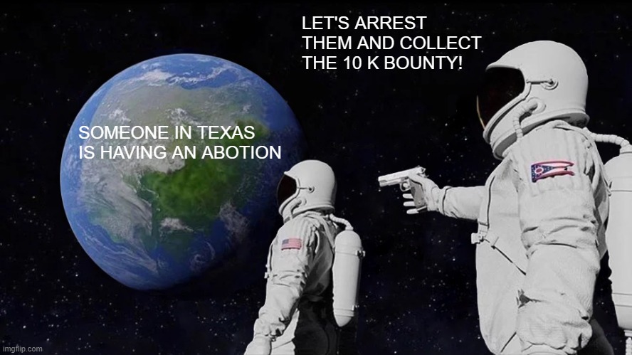 Always Has Been Meme | LET'S ARREST THEM AND COLLECT THE 10 K BOUNTY! SOMEONE IN TEXAS IS HAVING AN ABOTION | image tagged in memes,always has been | made w/ Imgflip meme maker