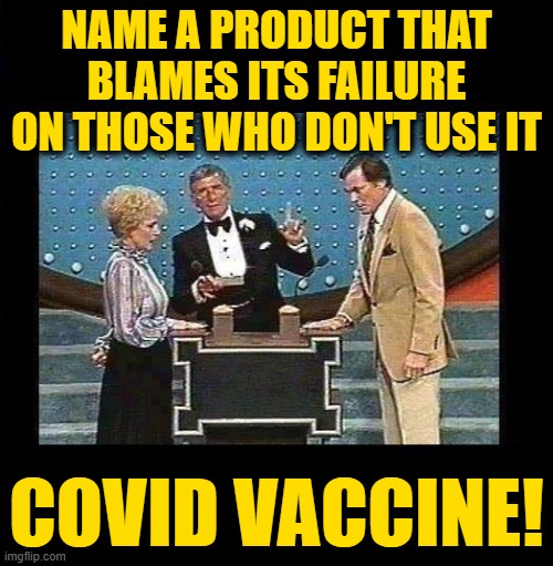 Family Feud | NAME A PRODUCT THAT BLAMES ITS FAILURE ON THOSE WHO DON'T USE IT; COVID VACCINE! | image tagged in family feud | made w/ Imgflip meme maker