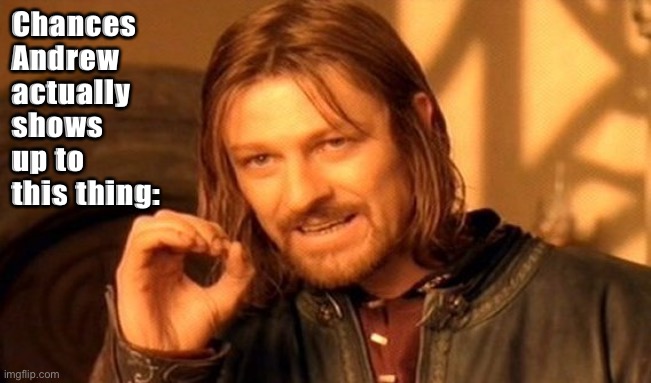 One Does Not Simply Meme | Chances Andrew actually shows up to this thing: | image tagged in memes,one does not simply | made w/ Imgflip meme maker